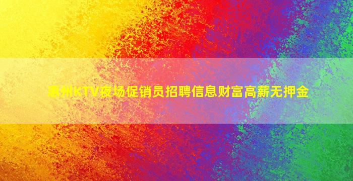 惠州KTV夜场促销员招聘信息财富高薪无押金